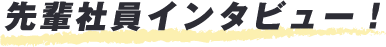 先輩社員インタビュー!